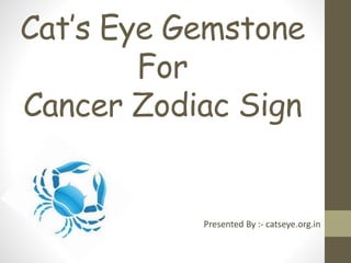 Cat’s Eye Gemstone
For
Cancer Zodiac Sign
Presented By :- catseye.org.in
 