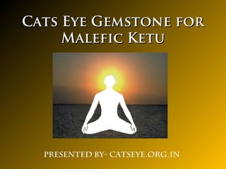 Cats Eye Gemstone forCats Eye Gemstone for
Malefic KetuMalefic Ketu
Presented By- catseye.org.in
 