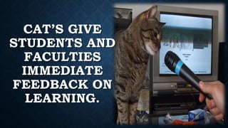 CAT’S GIVE
STUDENTS AND
FACULTIES
IMMEDIATE
FEEDBACK ON
LEARNING.
 