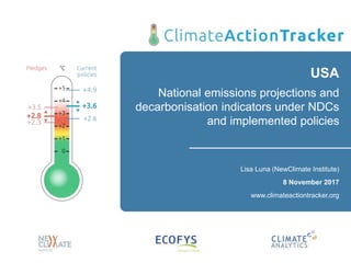 USA
National emissions projections and
decarbonisation indicators under NDCs
and implemented policies
Lisa Luna (NewClimate Institute)
8 November 2017
www.climateactiontracker.org
 