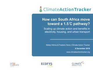 How can South Africa move
toward a 1.5 C pathway?
Scaling up climate action and benefits in
electricity, housing, and urban transport
Niklas Höhne & Frederic Hans | Climate Action Tracker
6 December 2018
www.climateactiontracker.org
 