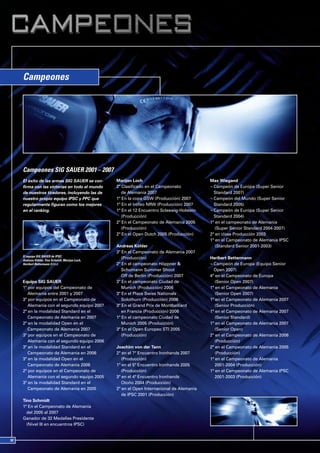 Campeones




Campeones SIG SAUER 2001 – 2007
El éxito de las armas SIG SAUER se con-       Marijan Loch                              Max Wiegand
firma con las victorias en todo el mundo      2º Clasificado en el Campeonato           ¬ Campeón de Europa (Super Senior
de nuestros tiradores, incluyendo las de         de Alemania 2007                         Standard 2007)
nuestro propio equipo IPSC y PPC que          1º En la copa GSW (Producción) 2007       ¬ Campeón del Mundo (Super Senior
regularmente figuran como los mejores         1º En el trofeo NRW (Producción) 2007       Standard 2005)
en el ranking.                                1º En el 12 Encuentro Scleswig-Holstein   ¬ Campeón de Europa (Super Senior
                                                 (Producción)                             Standard 2004)
                                              2º En el Campeonato de Alemania 2005      1º en el campeonato de Alemania
                                                 (Producción)                              (Super Senior Standard 2004-2007)
                                              2º En el Open Dutch 2005 (Producción)     2º en clase Producción 2003
                                                                                        1º en el Campeonato de Alemania IPSC
                                              Andreas Köhler                               (Standard Senior 2001-2003)
                                              3º En el Campeonato de Alemania 2007
El equipo SIG SAUER de IPSC:
Andreas Köhler, Tino Schmidt, Marijan Loch,
                                                 (Producción)                           Heribert Bettermann
Heirbert Bettermann (f.l.t.r)                 2º En el campeonato Höppner &             ¬ Campeón de Europa (Equipo Senior
                                                 Schumann Summer Shoot                    Open 2007)
                                                 Off de Berlín (Producción) 2007        4º en el Campeonato de Europa
Equipo SIG SAUER                              3º En el campeonato Ciudad de                (Senior Open 2007)
1º por equipos del Campeonato de                 Munich (Producción) 2006               1º en el Campeonato de Alemania
   Alemania entre 2001 y 2007                 3º En el Place Swiss Nationals               (Senior Open 2007)
3º por equipos en el Campeonato de               Solothurn (Producción) 2006            1º en el Campeonato de Alemania 2007
   Alemania con el segundo equipo 2007        3º En el Grand Prix de Montbelliard          (Senior Producción)
2º en la modalidad Standard en el                en Francia (Producción) 2006           1º en el Campeonato de Alemania 2007
   Campeonato de Alemania en 2007             1º En el campeonato Ciudad de                (Senior Standard)
2º en la modalidad Open en el                    Munich 2005 (Producción)               1º en el Campeonato de Alemania 2007
   Campeonato de Alemania 2007                3º En el Open Europeo STI 2005               (Senior Open)
3º por equipos en el Campeonato de               (Producción)                           2º en el Campeonato de Alemania 2006
   Alemania con el segundo equipo 2006                                                     (Producción)
3º en la modalidad Standard en el             Joachim von der Tann                      2º en el Campeonato de Alemania 2005
   Campeonato de Alemania en 2006             2º en el 7º Encuentro Ironhands 2007         (Producción)
3º en la modalidad Open en el                    (Producción)                           1º en el Campeonato de Alemania
   Campeonato de Alemania 2006                1º en el 5º Encuentro Ironhands 2005         2001-2004 (Producción)
2º por equipos en el Campeonato de               (Producción)                           1º en el Campeonato de Alemania IPSC
   Alemania con el segundo equipo 2005        3º en el 4º Encuentro Ironhands              2001-2003 (Producción)
3º en la modalidad Standard en el                Otoño 2004 (Producción)
   Campeonato de Alemania en 2005             2º en el Open Internacional de Alemania
                                                 de IPSC 2001 (Producción)
Tino Schmidt
1º En el Campeonato de Alemania
  del 2005 al 2007
Ganador de 32 Medallas Presidente
  (Nivel III en encuentros IPSC)
 