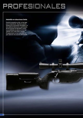 Imbatible en situaciones límite.
Cuando la precisión es vital, no hay lugar
para la imperfección. Sig Sauer apuesta
siempre por la innovación tecnológica y la
alta calidad de fabricación y optimización
de las funciones de seguridad y control.
Las posibilidades de ajuste son tan indi-
viduales como cada tirador necesite.
El equipamiento se hace extensible a la
gran selección de accesorios SIG SAUER.
 