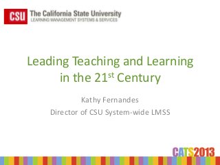 Leading Teaching and Learning
      in the 21st Century
             Kathy Fernandes
    Director of CSU System-wide LMSS
 