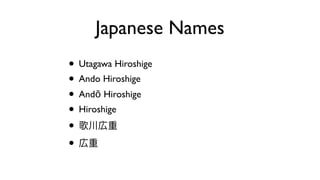 Japanese Names
• Utagawa Hiroshige
• Ando Hiroshige
• Andō Hiroshige
• Hiroshige
• 歌川広重
• 広重
 