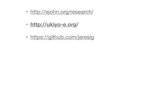 • http://ejohn.org/research/

• http://ukiyo-e.org/
• https://github.com/jeresig
 