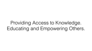 Providing Access to Knowledge.
Educating and Empowering Others.
 