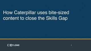 How Caterpillar uses bite-sized
content to close the Skills Gap
 