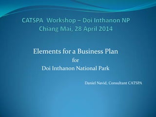 Elements for a Business Plan
for
Doi Inthanon National Park
Daniel Navid, Consultant CATSPA
 