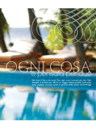 è pensata per due 
Nei nostri Club e nei nostri Tour ogni cosa è pensata per due. Ogni 
dettaglio è studiato per offrirvi un viaggio indimenticabile. Qualunque 
meta scegliate, ovunque avrete la garanzia della qualità iGrandiViaggi. 
 