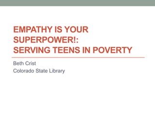 EMPATHY IS YOUR
SUPERPOWER!:
SERVING TEENS IN POVERTY
Beth Crist
Colorado State Library
 