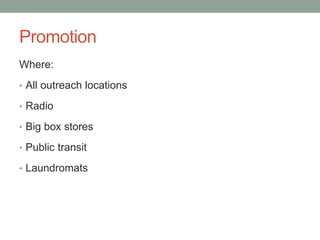 Promotion
Where:
• All outreach locations
• Radio
• Big box stores
• Public transit
• Laundromats
 