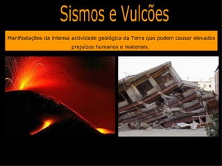 Manifestações da intensa actividade geológica da Terra que podem causar elevados
                        prejuízos humanos e materiais.
 