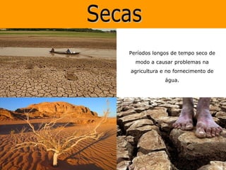 Períodos longos de tempo seco de
  modo a causar problemas na
agricultura e no fornecimento de
             água.
 
