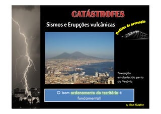 by Ana Kastro
O bom ordenamento do território é
fundamental!
O bom ordenamento do território é
fundamental!
Povoação
estabelecida perto
do Vesúvio
 