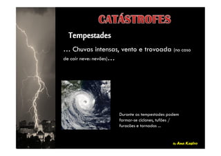 … Chuvas intensas, vento e trovoada (no caso
de cair neve: nevões)…
by Ana Kastro
Durante as tempestades podem
formar-se ciclones, tufões /
furacões e tornados ...
 