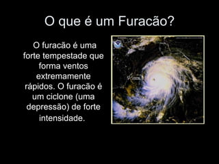 O que é um Furacão?   O furacão é uma forte tempestade que forma ventos extremamente rápidos. O furacão é um ciclone (uma depressão) de forte intensidade.   