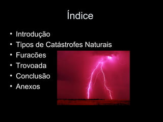 Índice  Introdução Tipos de Catástrofes Naturais Furacões Trovoada  Conclusão Anexos 