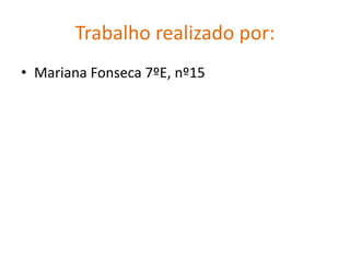 Trabalho realizado por:
• Mariana Fonseca 7ºE, nº15
 