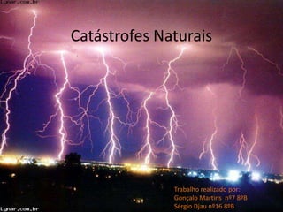 Catástrofes Naturais




              Trabalho realizado por:
              Gonçalo Martins nº7 8ºB
              Sérgio Djau nº16 8ºB
 