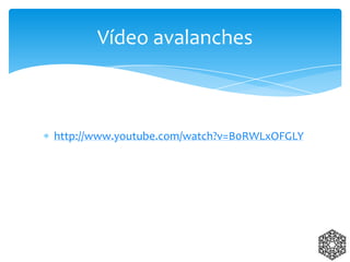 http://www.youtube.com/watch?v=B0RWLxOFGLY
Vídeo avalanches
 