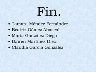 Fin. Tamara Méndez Fernández Beatriz Gómez Abascal María González Diego Dairén Martínez Diez Claudia García González 