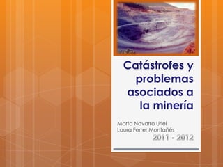 Catástrofes y
    problemas
  asociados a
     la minería
Marta Navarro Uriel
Laura Ferrer Montañés
 