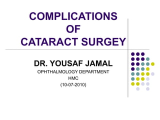 COMPLICATIONS
      OF
CATARACT SURGEY
 DR. YOUSAF JAMAL
  OPHTHALMOLOGY DEPARTMENT
              HMC
          (10-07-2010)
 