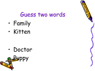 Guess two words
• Family
• Kitten
• Doctor
• Puppy
 