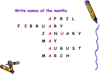 A P R I L
F E B R U A R Y
J A N U A R Y
M A Y
A U G U S T
M A R C H
Write names of the months
 