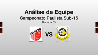 Análise da Equipe
Campeonato Paulista Sub-15
Rodada 05
VS
 