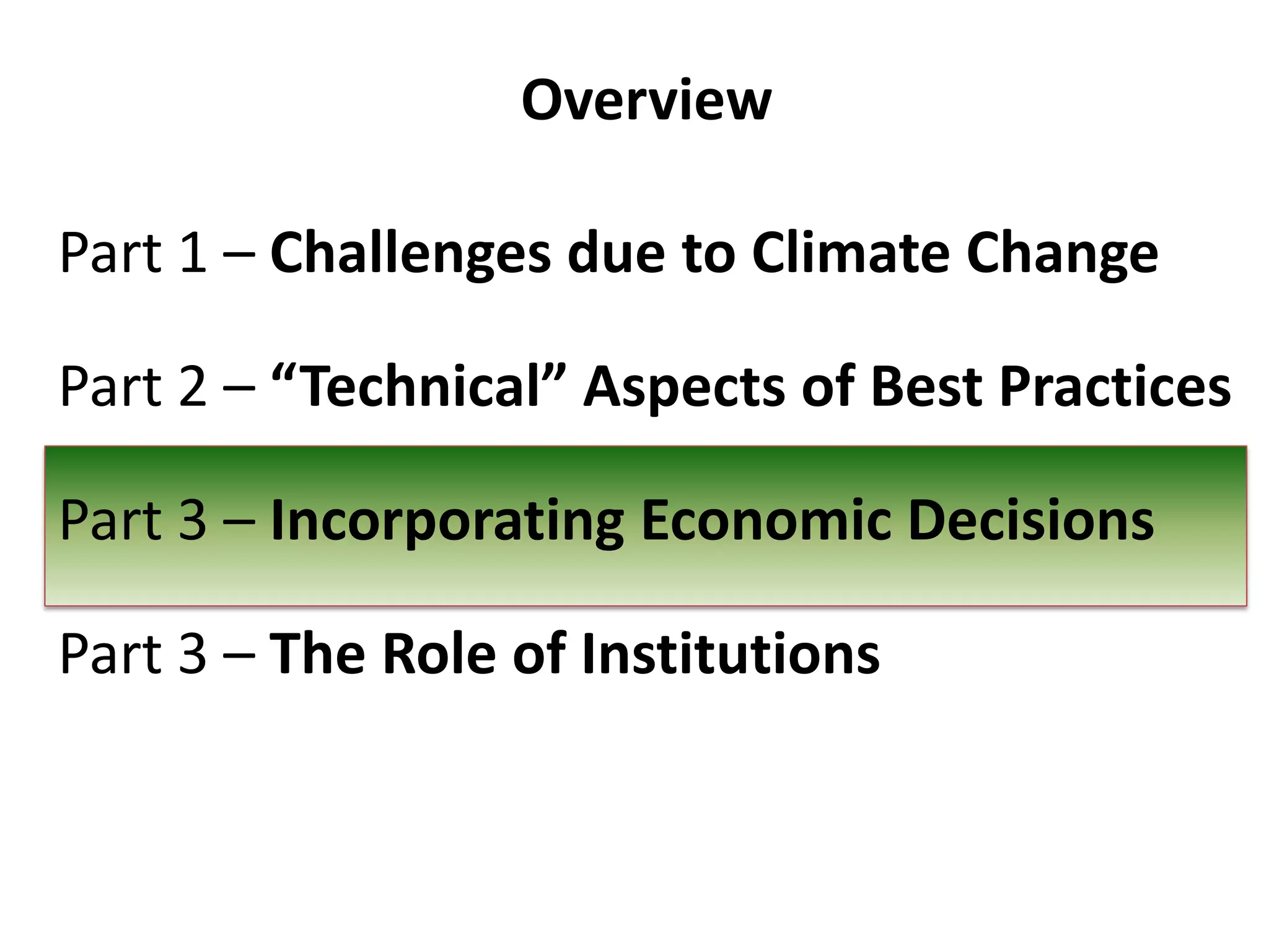 Overview
Part 1 – Challenges due to Climate Change
Part 2 – “Technical” Aspects of Best Practices
Part 3 – Incorporating Economic Decisions
Part 3 – The Role of Institutions

 