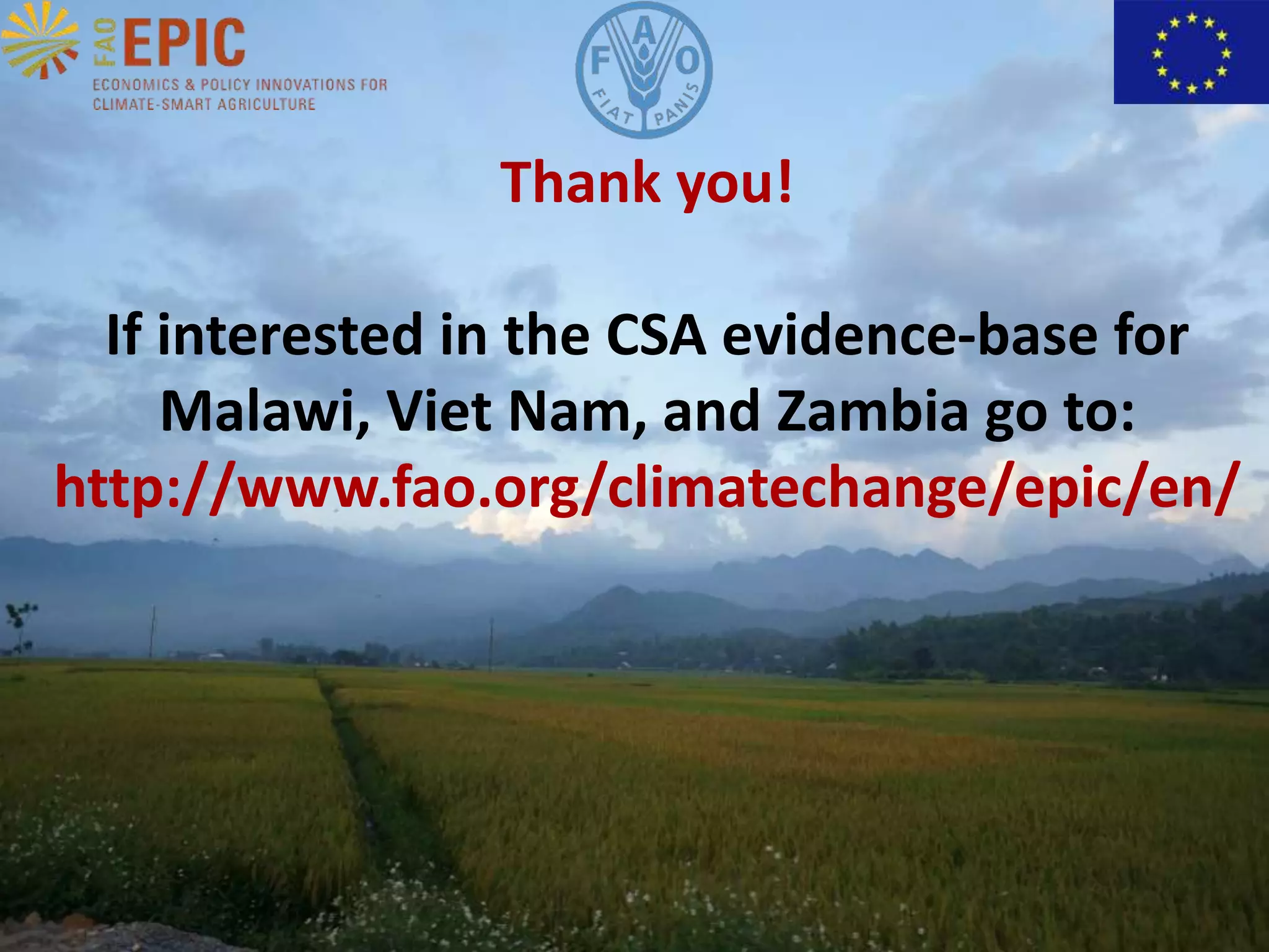 Thank you!
If interested in the CSA evidence-base for
Malawi, Viet Nam, and Zambia go to:
http://www.fao.org/climatechange/epic/en/

 
