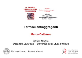 Farmaci antiaggreganti

                Marco Cattaneo

                 Clinica Medica
Ospedale San Paolo – Università degli Studi di Milano
 