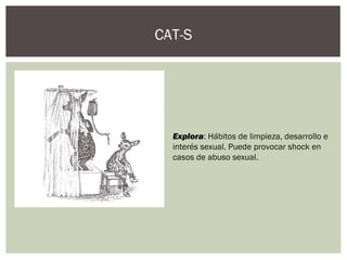 CAT-S
Explora: Hábitos de limpieza, desarrollo e
interés sexual. Puede provocar shock en
casos de abuso sexual.
 