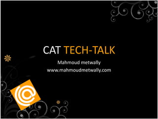 CAT TECH-TALK
   Mahmoud metwally
www.mahmoudmetwally.com
 