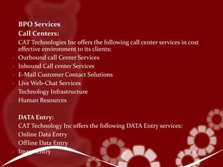 Datawarehousing & BI: CAT Technology, Inc., offers end-to-end solutions in the Data Warehousing & Business Intelligence space in the form of both generic as well as specialized offerings. Our competence exists with the team of highly skilled and trained consultants, who  have experience, superior technical &business consulting skills, domain expertise and  high-quality project management skills. Superior implementation methodologies and process back our competencies.Incremental Development: Incremental Development provides rapid return on investment due to the size and complexity of the data warehousing projects and to the evolving nature of an enterprise's decision support needs. A flexible methodology allows to tailor the development approach to fit individual client needs. 