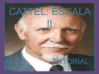 CATTEL: ESCALA
      II


       TUTORIAL
 