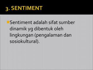 Sentiment adalah sifat sumber
 dinamik yg dibentuk oleh
 lingkungan (pengalaman dan
 sosiokultural).
 