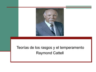 Teorías de los rasgos y el temperamento
Raymond Cattell

 