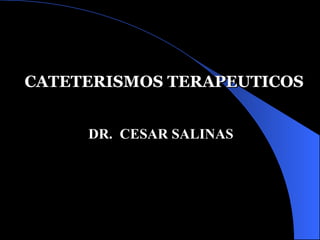 DR.  CESAR SALINAS CATETERISMOS TERAPEUTICOS 
