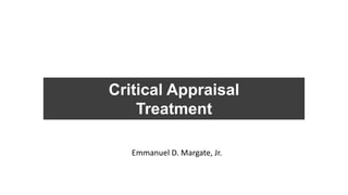 Critical Appraisal
Treatment
Emmanuel D. Margate, Jr.
 