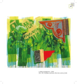 15




« L’idée du paysage (5) » - 2010
120 x 150 - Acrylique, aluminium, tôle, terre, vernis sur toile
 