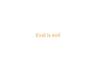 Eval is evil
 