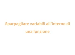 Sparpagliare variabili all'interno di
una funzione
 