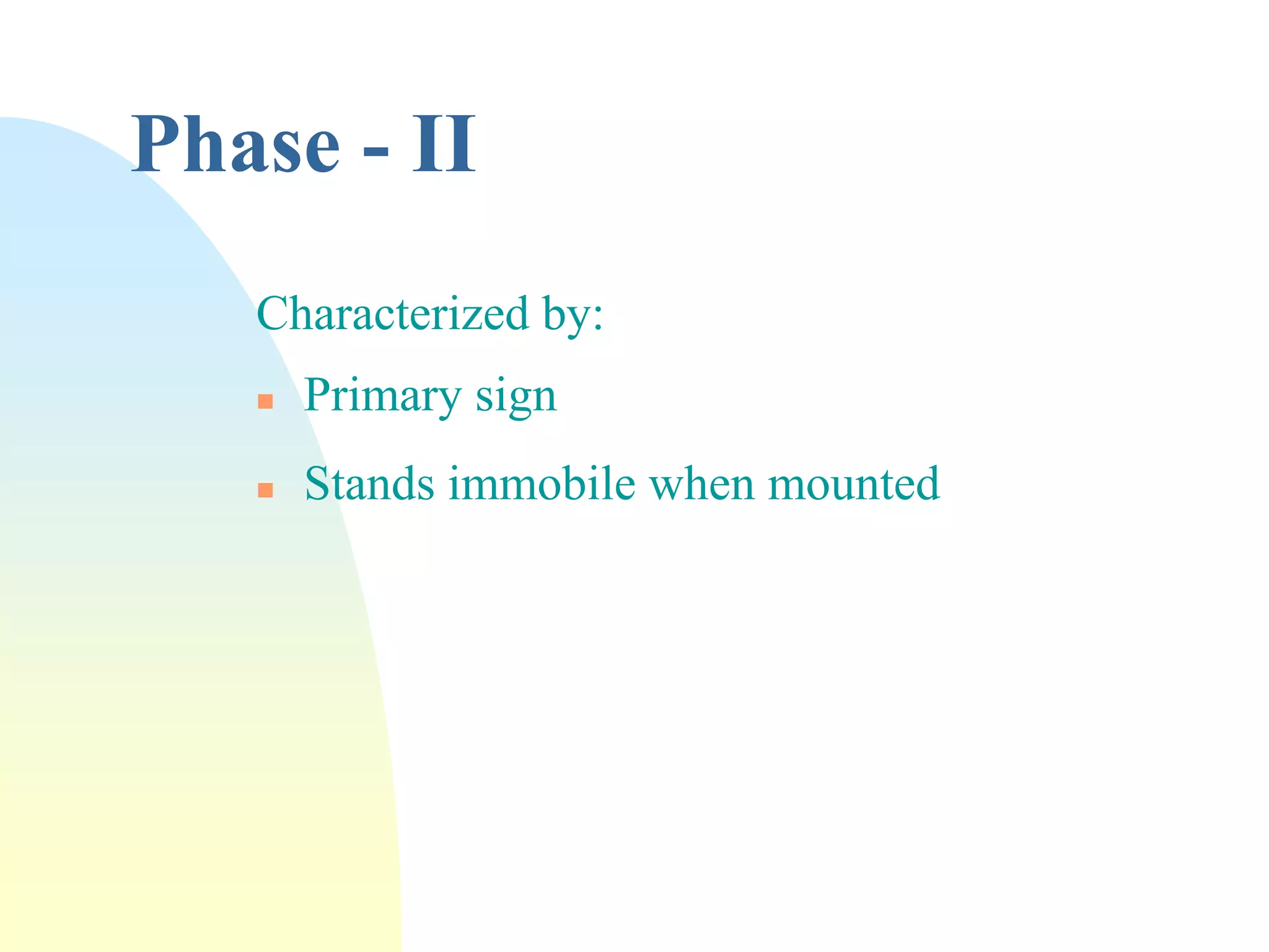 Phase - II
Characterized by:
 Primary sign
 Stands immobile when mounted
 