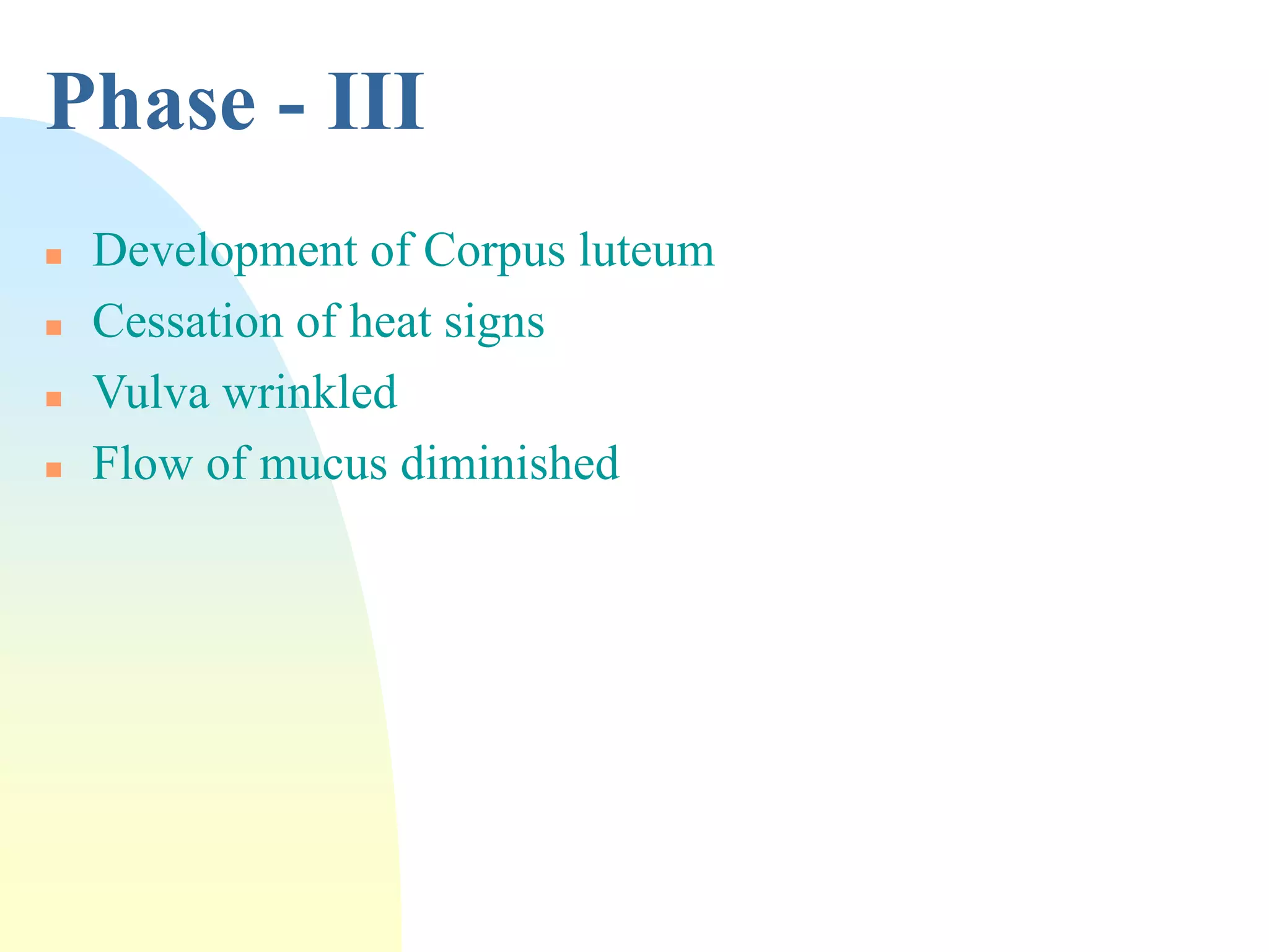 Phase - III
 Development of Corpus luteum
 Cessation of heat signs
 Vulva wrinkled
 Flow of mucus diminished
 