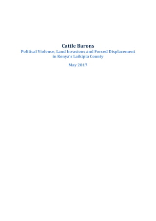 Cattle	Barons		
Political	Violence,	Land	Invasions	and	Forced	Displacement	
in	Kenya’s	Laikipia	County	
	
May	2017	
	
 