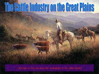 The Cattle Industry on the Great Plains Click here to find out about the development of the Cattle Industry 