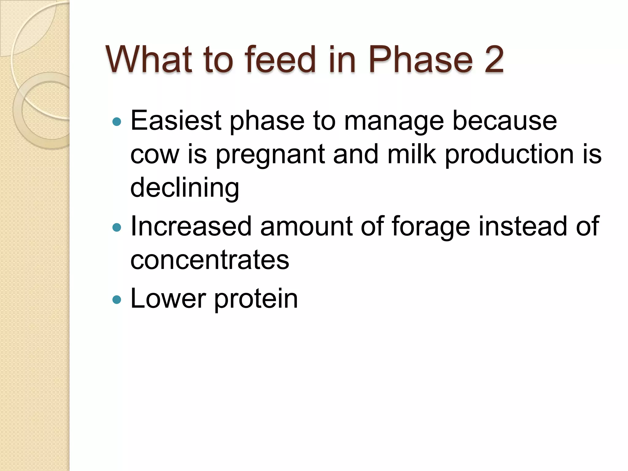 What to feed in Phase 2Easiest phase to manage because cow is pregnant and milk production is decliningIncreased amount of forage instead of concentratesLower protein